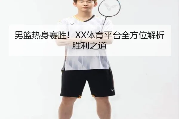 男篮热身赛胜！XX体育平台全方位解析胜利之道
