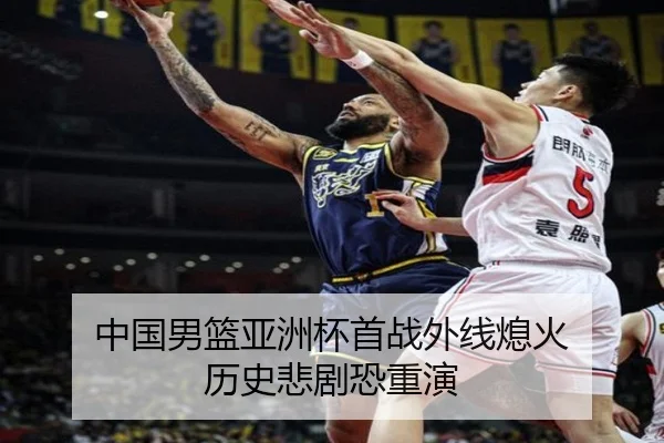 中国男篮亚洲杯首战外线熄火 历史悲剧恐重演